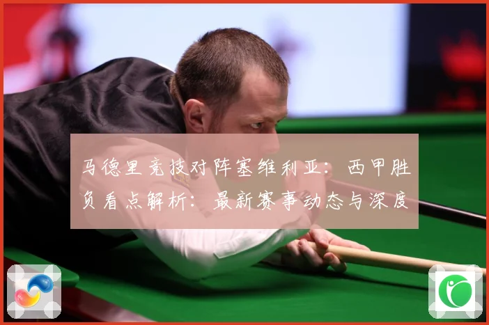 马德里竞技对阵塞维利亚：西甲胜负看点解析：最新赛事动态与深度分析