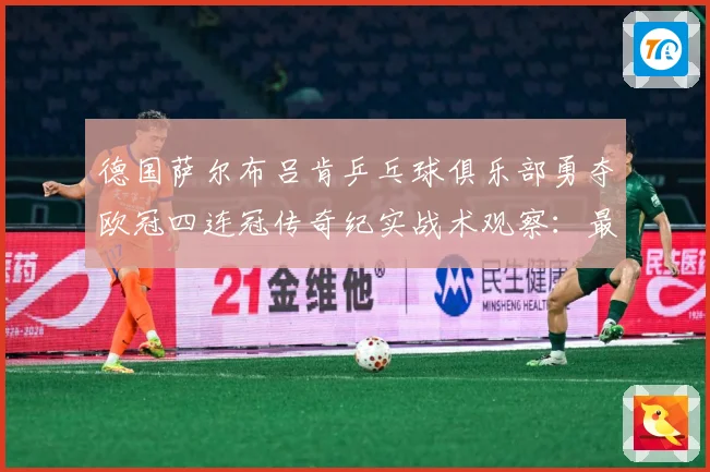 德国萨尔布吕肯乒乓球俱乐部勇夺欧冠四连冠传奇纪实战术观察：最新赛事动态与深度分析