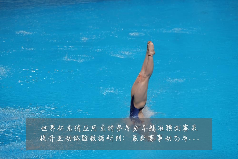 世界杯竞猜应用竞猜参与分享精准预测赛果提升互动体验数据研判：最新赛事动态与深度分析