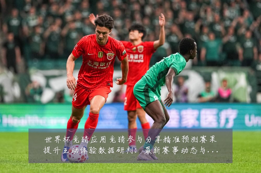 世界杯竞猜应用竞猜参与分享精准预测赛果提升互动体验数据研判:最新赛事动态与深度分析