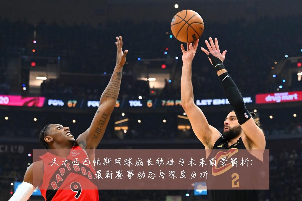 天才西西帕斯网球成长轨迹与未来前景解析:最新赛事动态与深度分析
