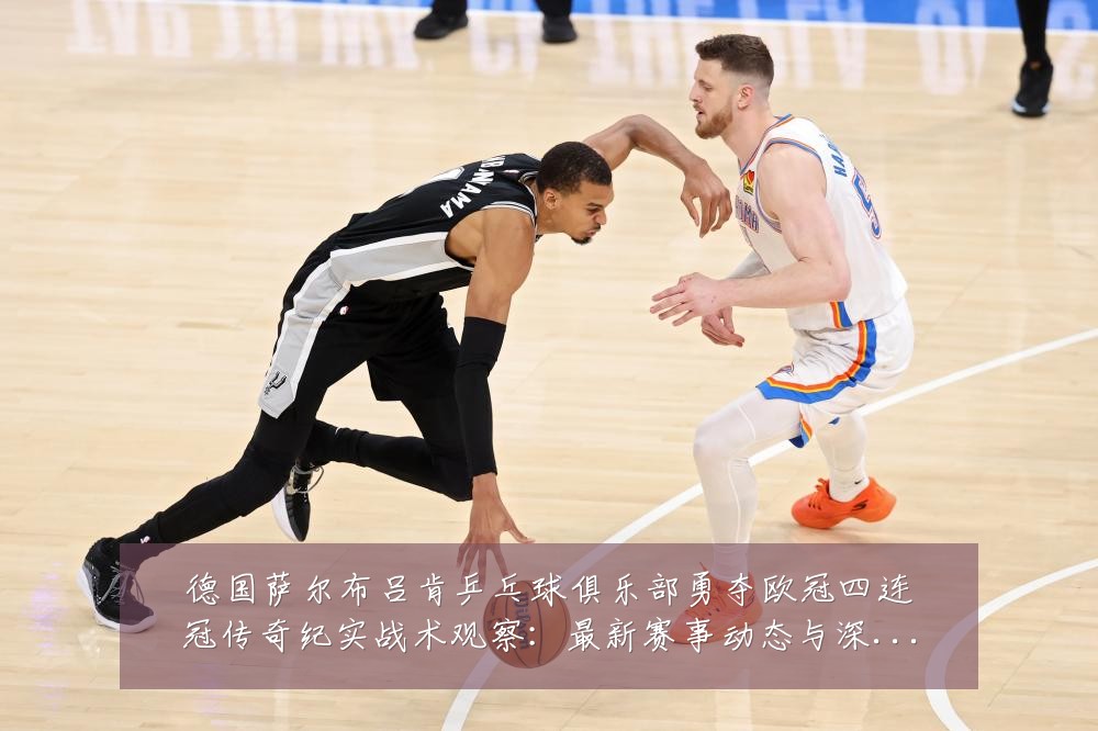 德国萨尔布吕肯乒乓球俱乐部勇夺欧冠四连冠传奇纪实战术观察:最新赛事动态与深度分析