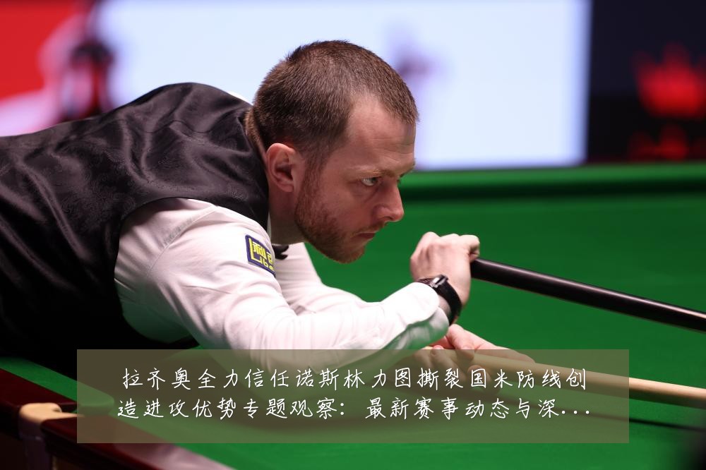 拉齐奥全力信任诺斯林力图撕裂国米防线创造进攻优势专题观察：最新赛事动态与深度分析