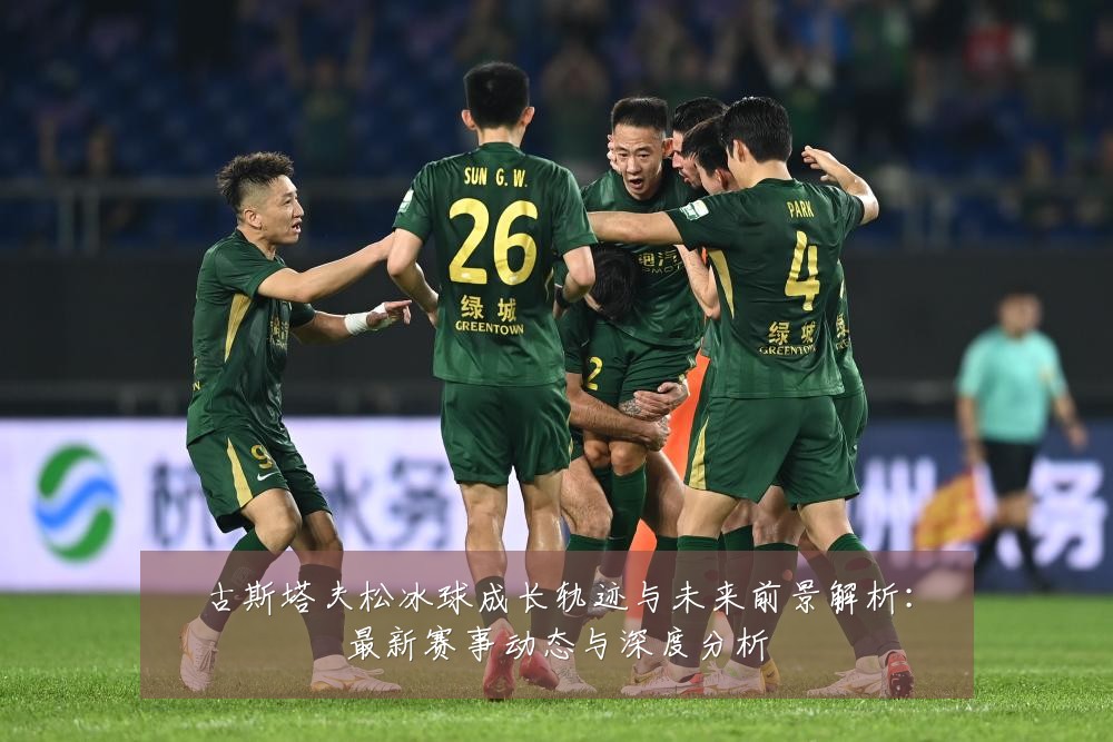 古斯塔夫松冰球成长轨迹与未来前景解析：最新赛事动态与深度分析